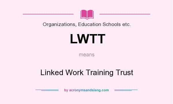 What does LWTT mean? It stands for Linked Work Training Trust