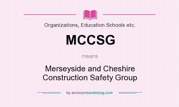 What does MCCSG mean? It stands for Merseyside and Cheshire Construction Safety Group