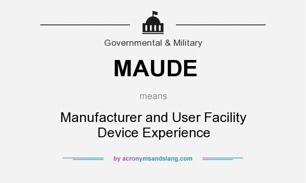 What does MAUDE mean? It stands for Manufacturer and User Facility Device Experience