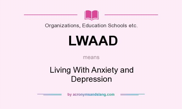 What does LWAAD mean? It stands for Living With Anxiety and Depression