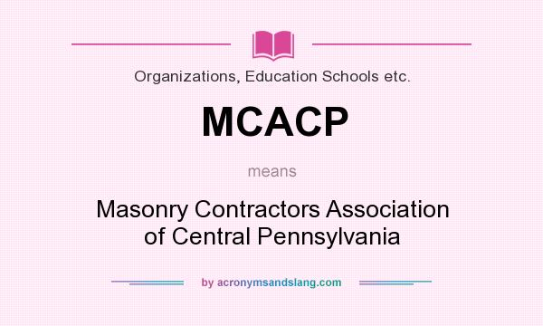 What does MCACP mean? It stands for Masonry Contractors Association of Central Pennsylvania