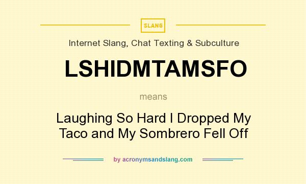What does LSHIDMTAMSFO mean? It stands for Laughing So Hard I Dropped My Taco and My Sombrero Fell Off