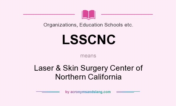What does LSSCNC mean? It stands for Laser & Skin Surgery Center of Northern California