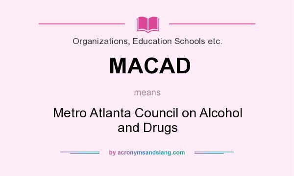 What does MACAD mean? It stands for Metro Atlanta Council on Alcohol and Drugs