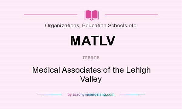 What does MATLV mean? It stands for Medical Associates of the Lehigh Valley