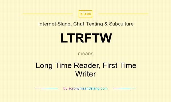 What does LTRFTW mean? It stands for Long Time Reader, First Time Writer