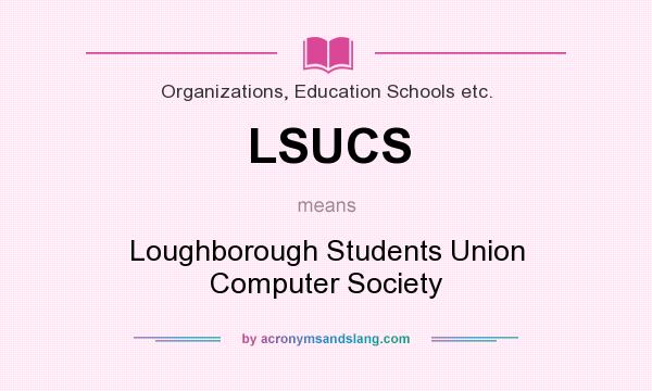 What does LSUCS mean? It stands for Loughborough Students Union Computer Society