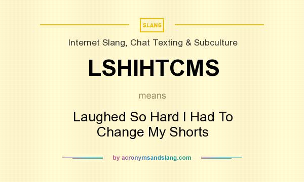 What does LSHIHTCMS mean? It stands for Laughed So Hard I Had To Change My Shorts