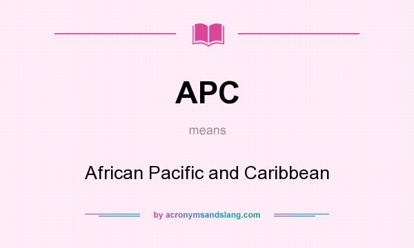 What does APC mean? It stands for African Pacific and Caribbean