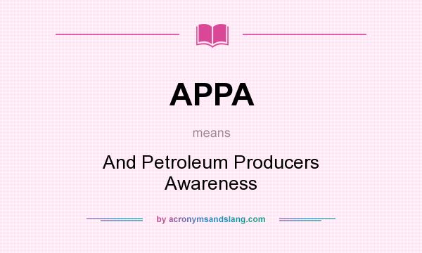 What does APPA mean? It stands for And Petroleum Producers Awareness