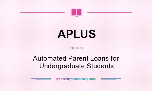 What does APLUS mean? It stands for Automated Parent Loans for Undergraduate Students