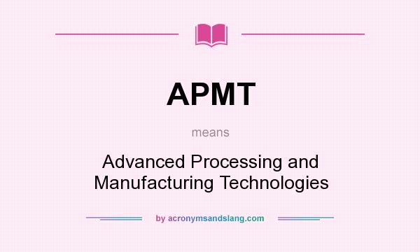 What does APMT mean? It stands for Advanced Processing and Manufacturing Technologies