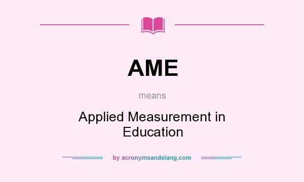 What does AME mean? It stands for Applied Measurement in Education
