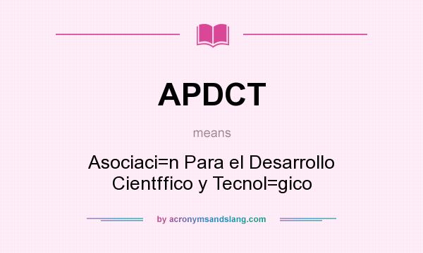 What does APDCT mean? It stands for Asociaci=n Para el Desarrollo Cientffico y Tecnol=gico