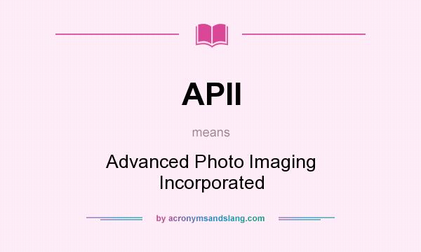 What does APII mean? It stands for Advanced Photo Imaging Incorporated