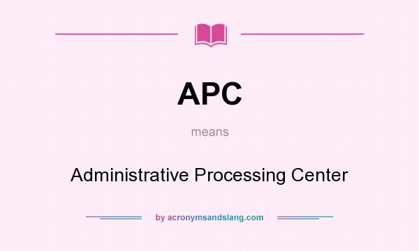 What does APC mean? It stands for Administrative Processing Center