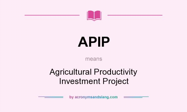 What does APIP mean? It stands for Agricultural Productivity Investment Project