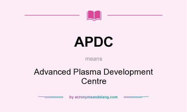 What does APDC mean? It stands for Advanced Plasma Development Centre