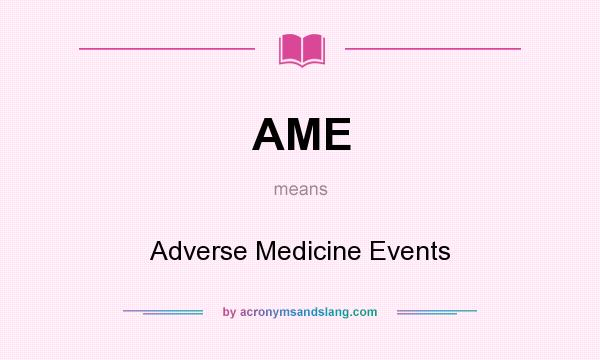 What does AME mean? It stands for Adverse Medicine Events