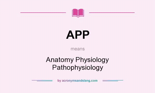 What does APP mean? It stands for Anatomy Physiology Pathophysiology