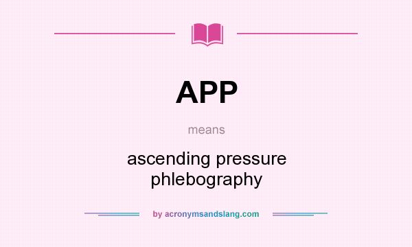 What does APP mean? It stands for ascending pressure phlebography