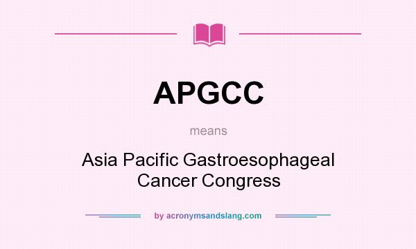What does APGCC mean? It stands for Asia Pacific Gastroesophageal Cancer Congress