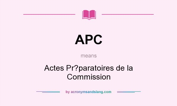 What does APC mean? It stands for Actes Pr?paratoires de la Commission