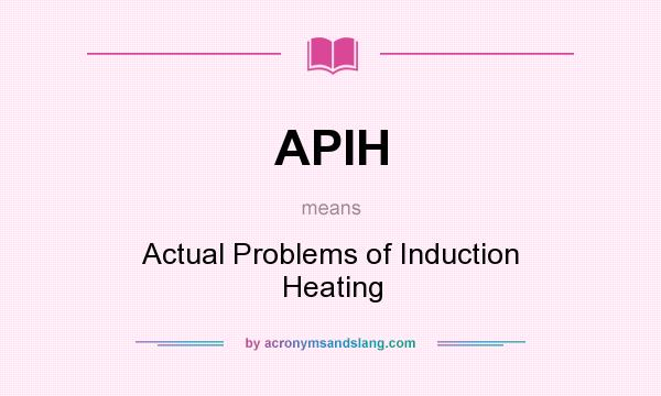 What does APIH mean? It stands for Actual Problems of Induction Heating