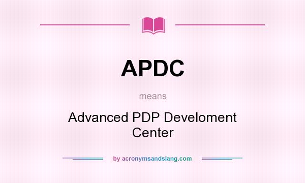 What does APDC mean? It stands for Advanced PDP Develoment Center
