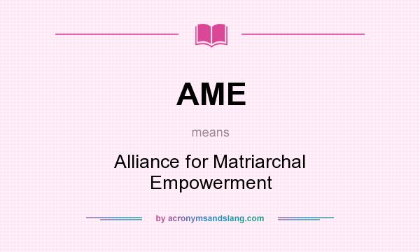 What does AME mean? It stands for Alliance for Matriarchal Empowerment