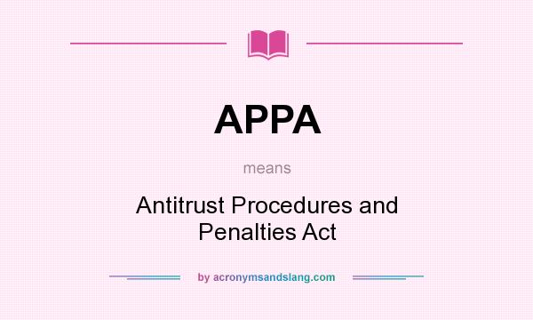 What does APPA mean? It stands for Antitrust Procedures and Penalties Act