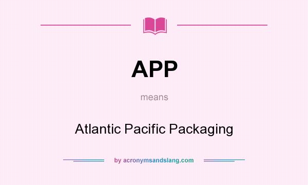 What does APP mean? It stands for Atlantic Pacific Packaging