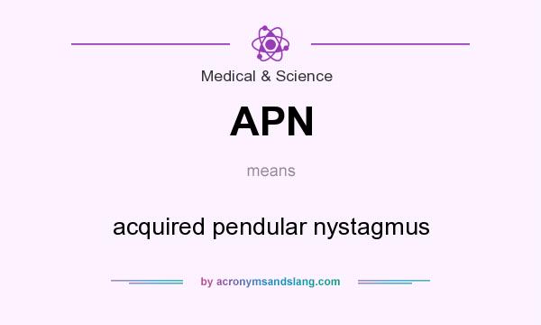 What does APN mean? It stands for acquired pendular nystagmus