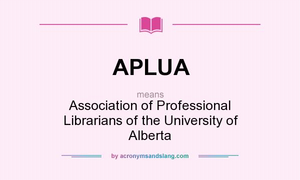 What does APLUA mean? It stands for Association of Professional Librarians of the University of Alberta