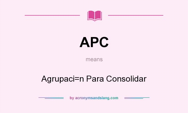 What does APC mean? It stands for Agrupaci=n Para Consolidar