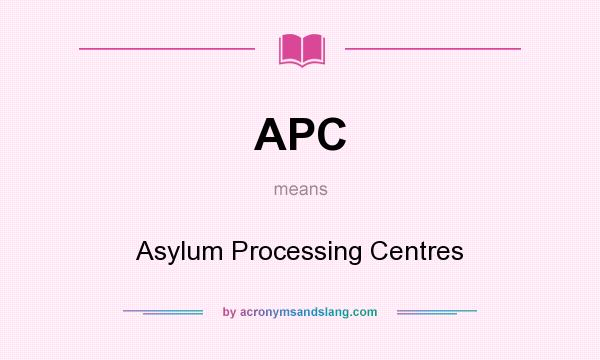 What does APC mean? It stands for Asylum Processing Centres