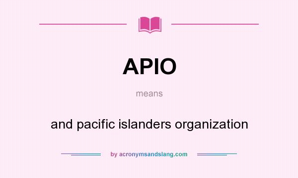 What does APIO mean? It stands for and pacific islanders organization
