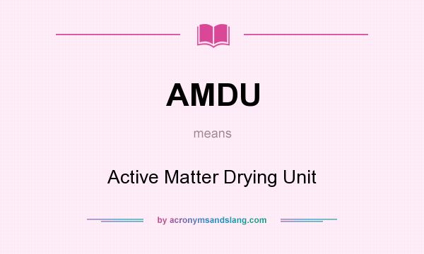 What does AMDU mean? It stands for Active Matter Drying Unit