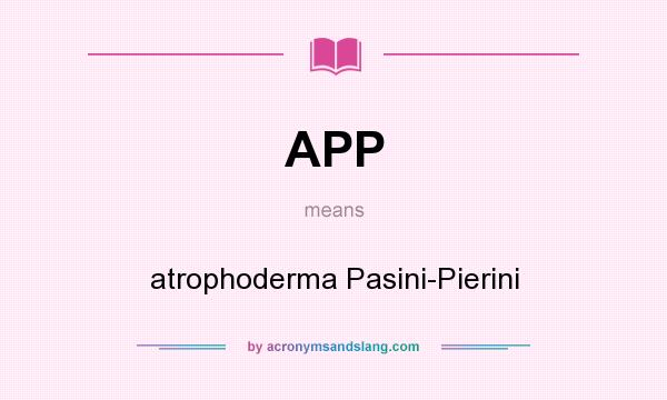 What does APP mean? It stands for atrophoderma Pasini-Pierini
