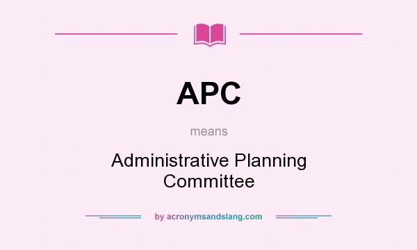 What does APC mean? It stands for Administrative Planning Committee
