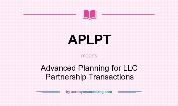 What does APLPT mean? It stands for Advanced Planning for LLC Partnership Transactions