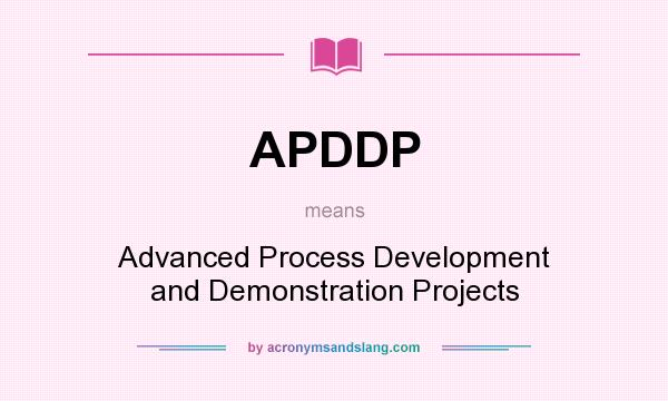 What does APDDP mean? It stands for Advanced Process Development and Demonstration Projects