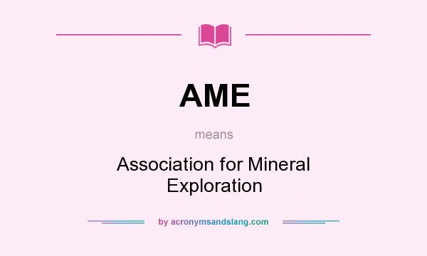 What does AME mean? It stands for Association for Mineral Exploration