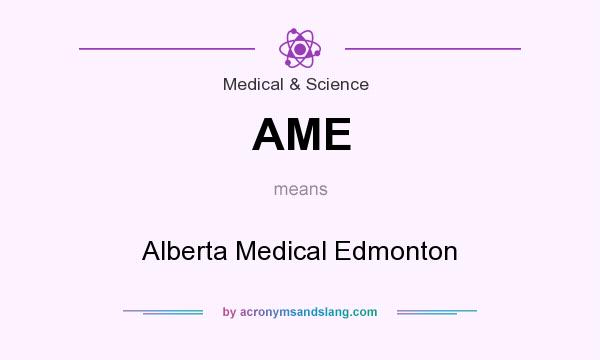 What does AME mean? It stands for Alberta Medical Edmonton