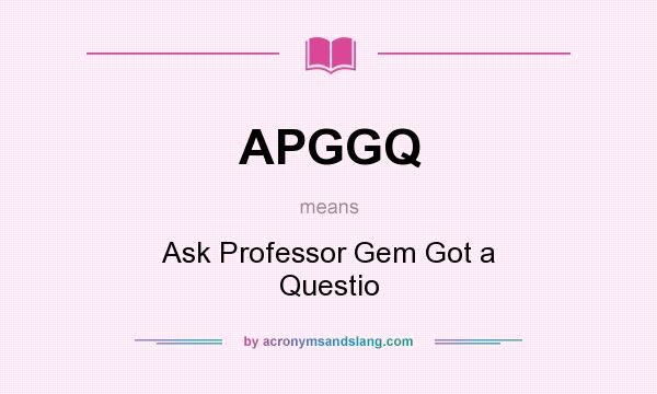 What does APGGQ mean? It stands for Ask Professor Gem Got a Questio