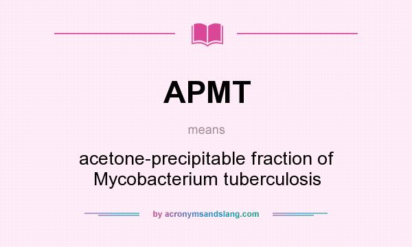 What does APMT mean? It stands for acetone-precipitable fraction of Mycobacterium tuberculosis