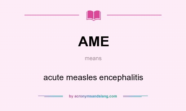 What does AME mean? It stands for acute measles encephalitis