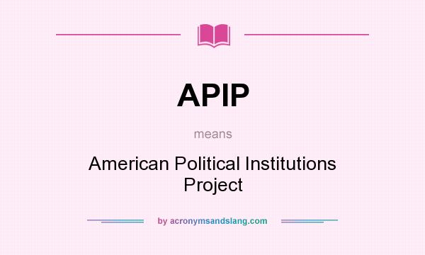 What does APIP mean? It stands for American Political Institutions Project