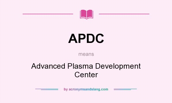 What does APDC mean? It stands for Advanced Plasma Development Center