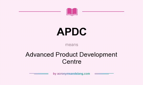 What does APDC mean? It stands for Advanced Product Development Centre